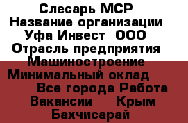 Слесарь МСР › Название организации ­ Уфа-Инвест, ООО › Отрасль предприятия ­ Машиностроение › Минимальный оклад ­ 48 000 - Все города Работа » Вакансии   . Крым,Бахчисарай